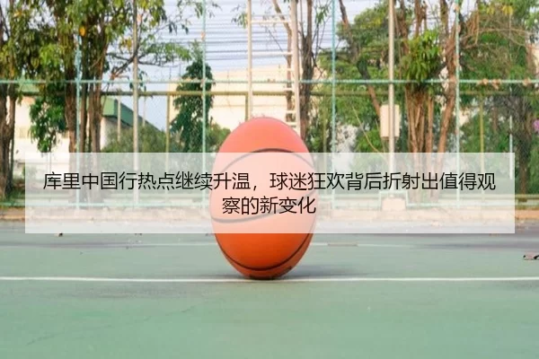 库里中国行热点继续升温，球迷狂欢背后折射出值得观察的新变化